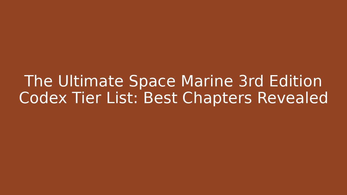 The Ultimate Space Marine 3rd Edition Codex Tier List: Best Chapters Revealed