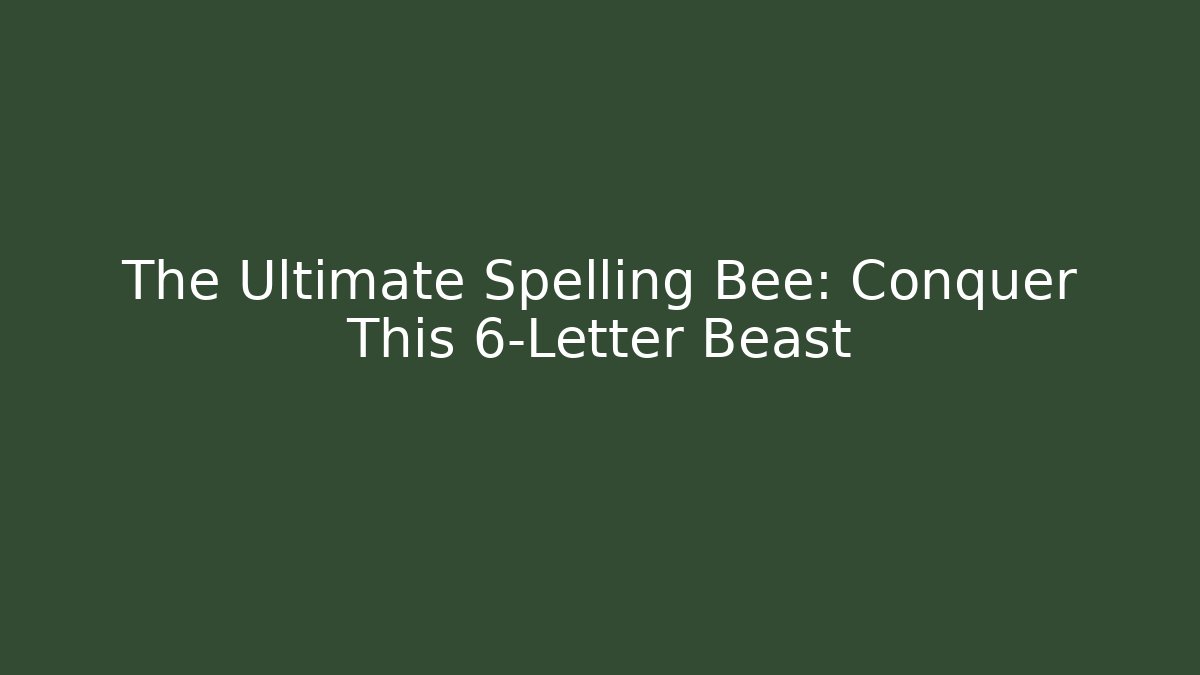 The Ultimate Spelling Bee: Conquer This 6-Letter Beast