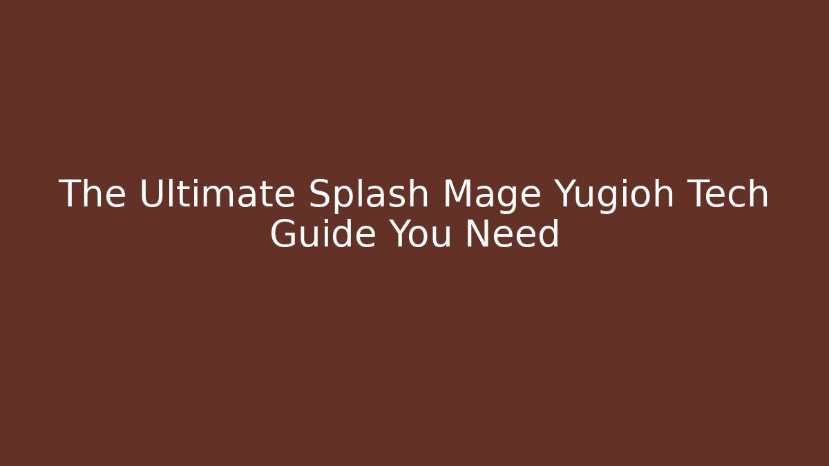 The Ultimate Splash Mage Yugioh Tech Guide You Need
