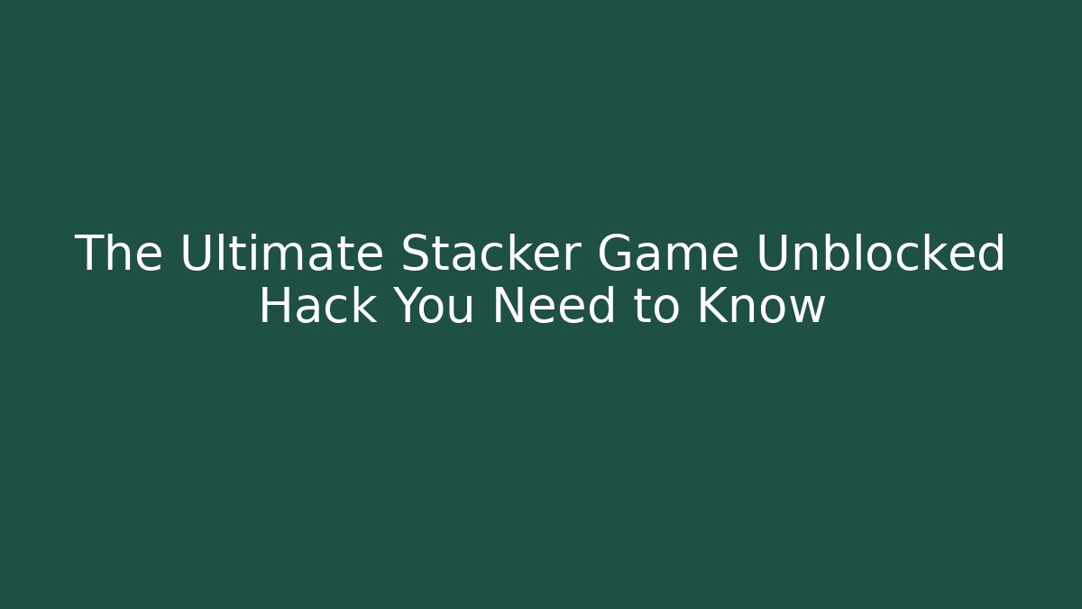 The Ultimate Stacker Game Unblocked Hack You Need to Know