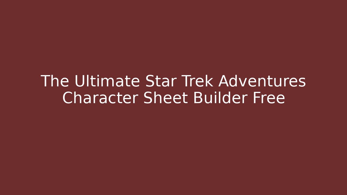 The Ultimate Star Trek Adventures Character Sheet Builder Free