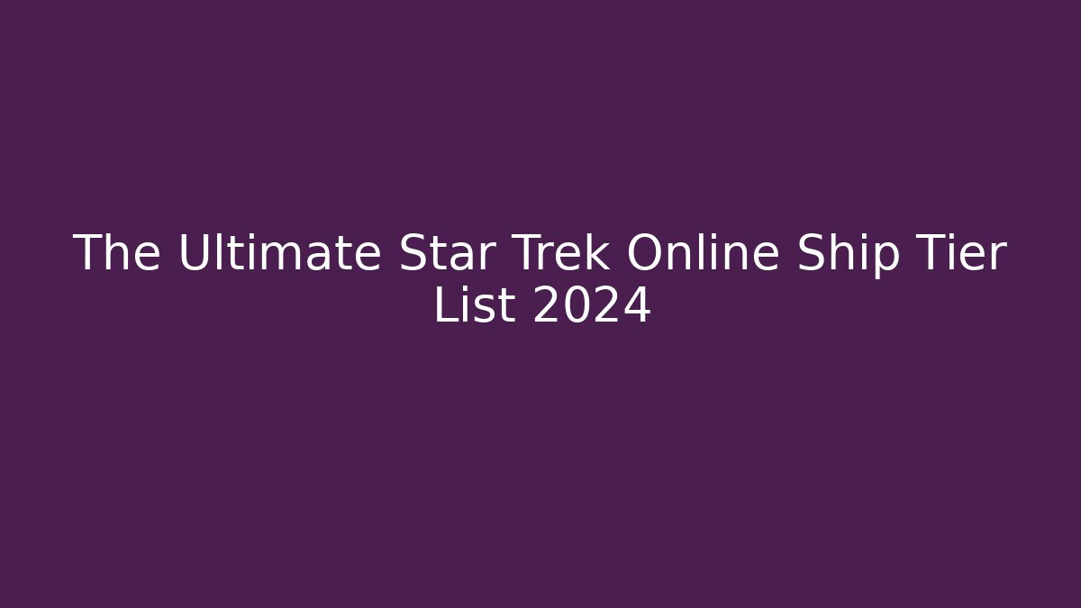 The Ultimate Star Trek Online Ship Tier List 2024