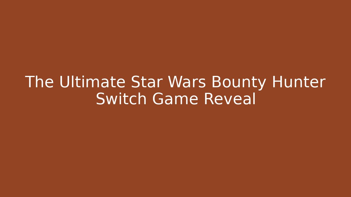 The Ultimate Star Wars Bounty Hunter Switch Game Reveal