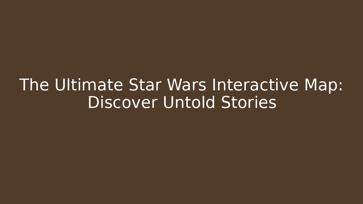 The Ultimate Star Wars Interactive Map: Discover Untold Stories