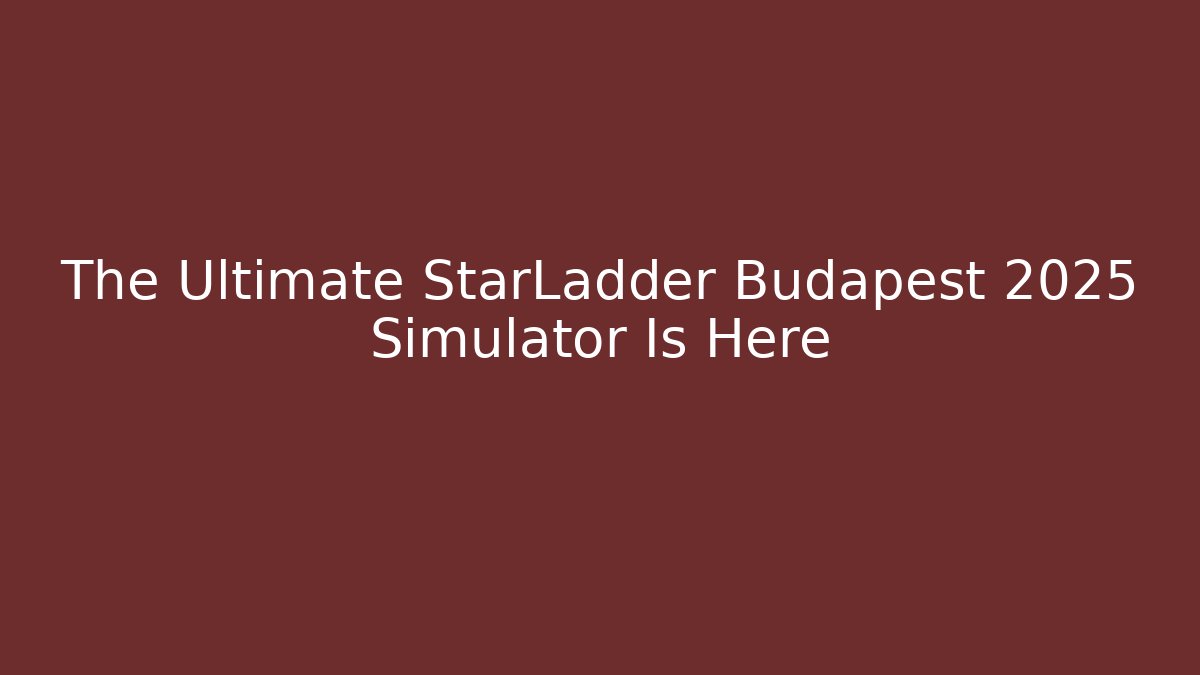 The Ultimate StarLadder Budapest 2025 Simulator Is Here