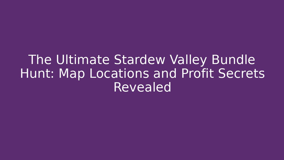 The Ultimate Stardew Valley Bundle Hunt: Map Locations and Profit Secrets Revealed