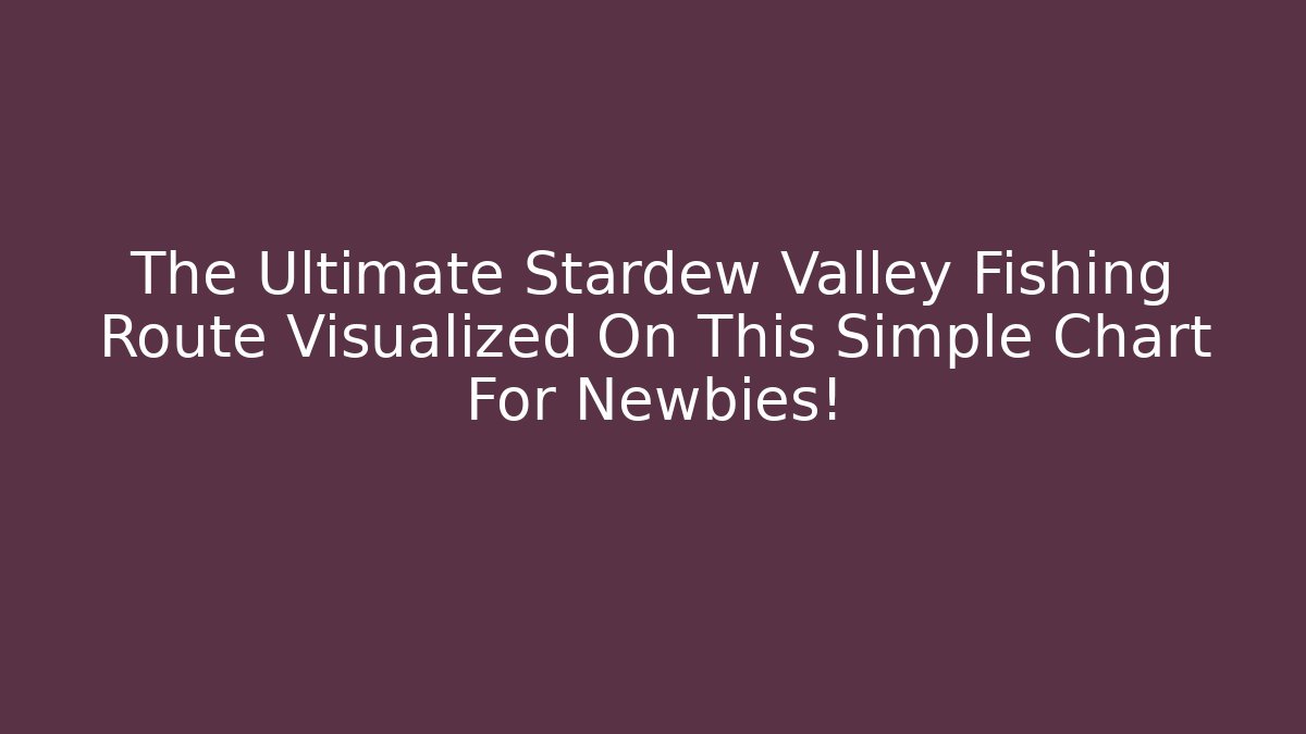 The Ultimate Stardew Valley Fishing Route Visualized On This Simple Chart For Newbies!
