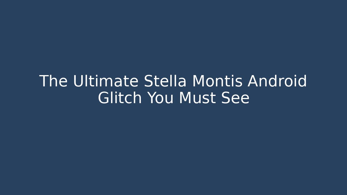 The Ultimate Stella Montis Android Glitch You Must See