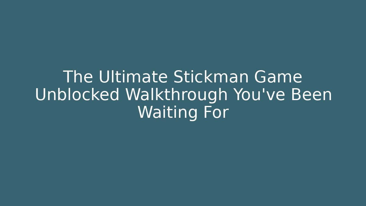 The Ultimate Stickman Game Unblocked Walkthrough You’ve Been Waiting For