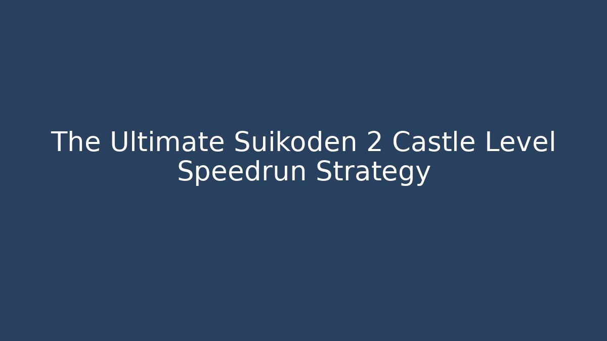 The Ultimate Suikoden 2 Castle Level Speedrun Strategy