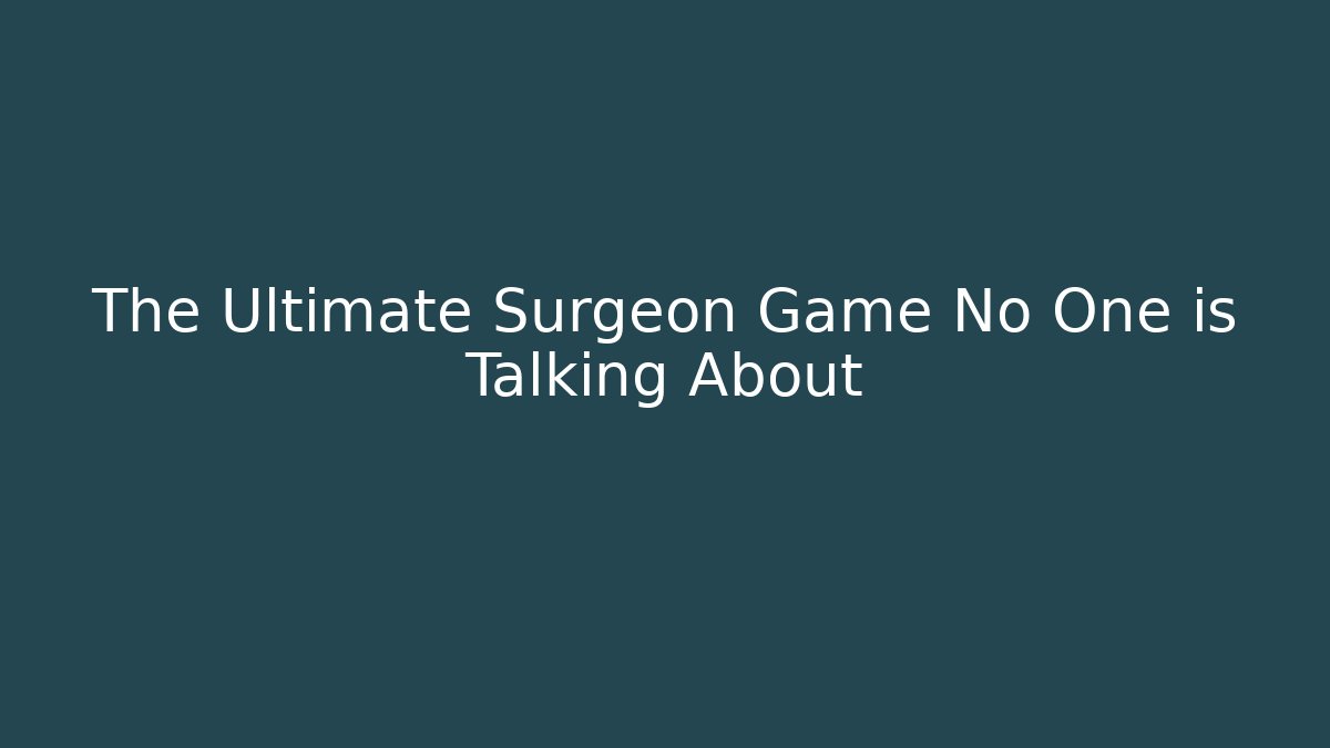 The Ultimate Surgeon Game No One is Talking About
