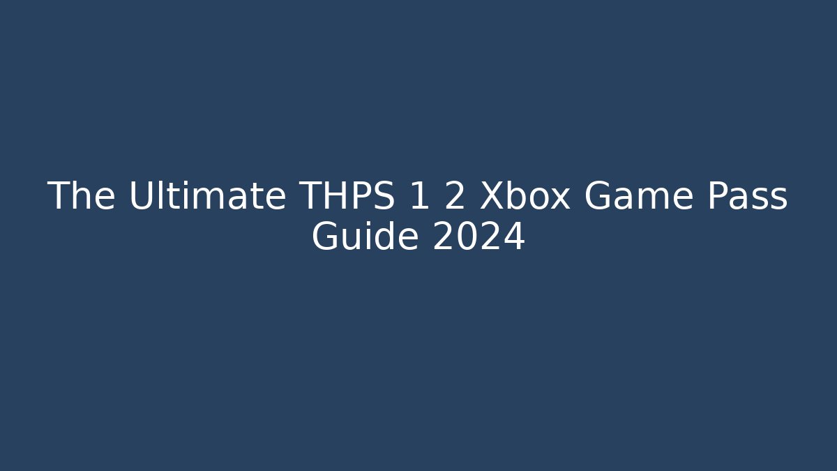 The Ultimate THPS 1 2 Xbox Game Pass Guide 2024