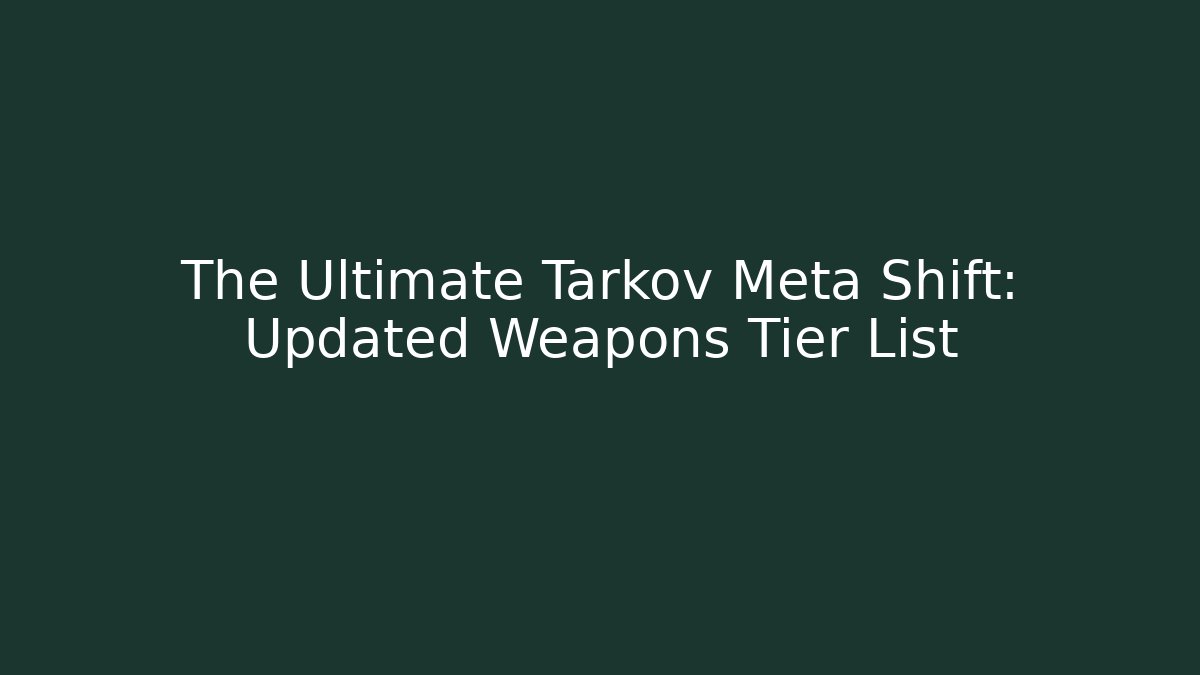 The Ultimate Tarkov Meta Shift: Updated Weapons Tier List