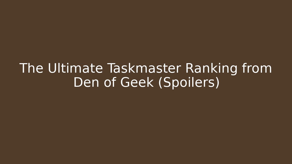 The Ultimate Taskmaster Ranking from Den of Geek (Spoilers)