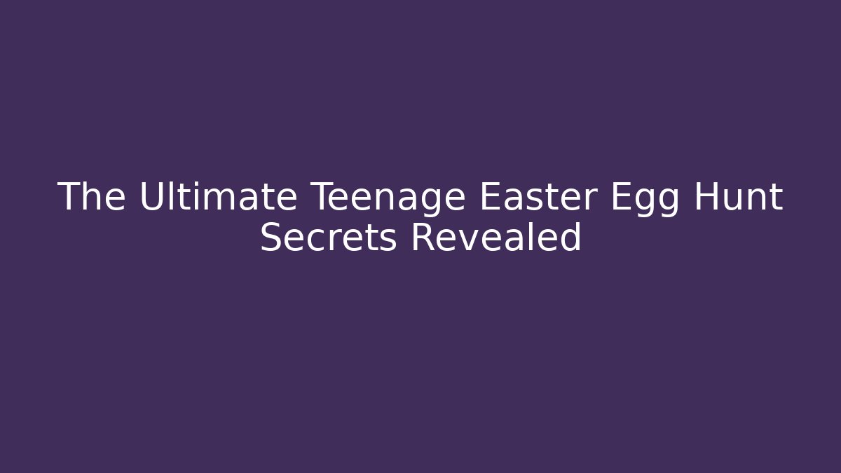 The Ultimate Teenage Easter Egg Hunt Secrets Revealed