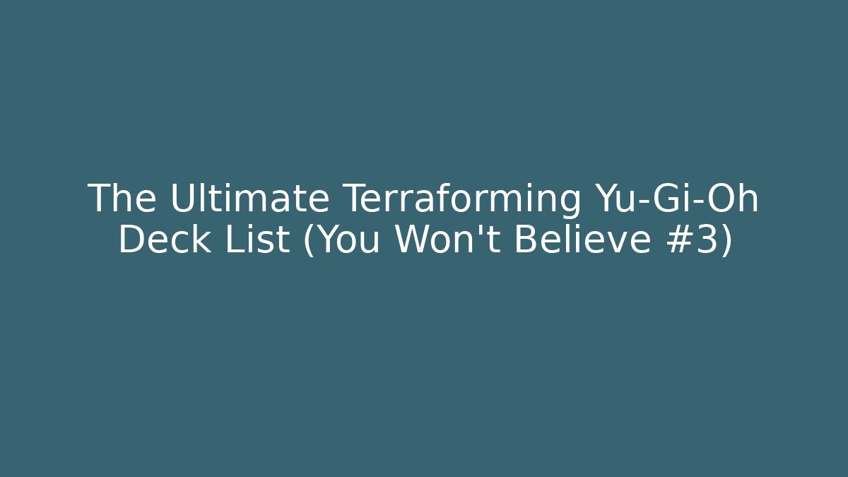 The Ultimate Terraforming Yu-Gi-Oh Deck List (You Won't Believe #3)