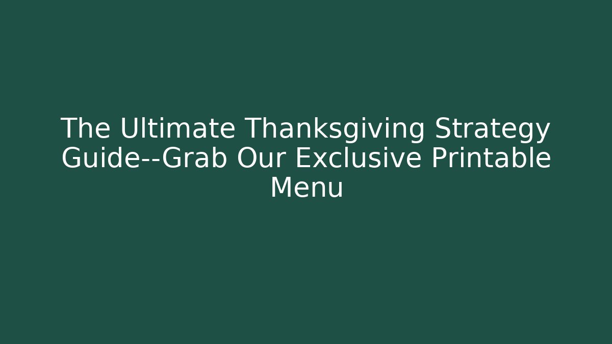 The Ultimate Thanksgiving Strategy Guide—Grab Our Exclusive Printable Menu