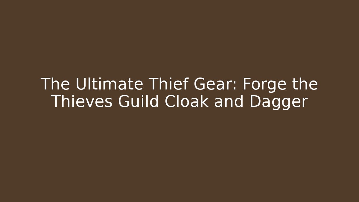 The Ultimate Thief Gear: Forge the Thieves Guild Cloak and Dagger
