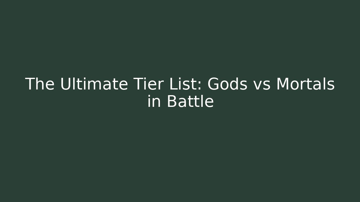 The Ultimate Tier List: Gods vs Mortals in Battle