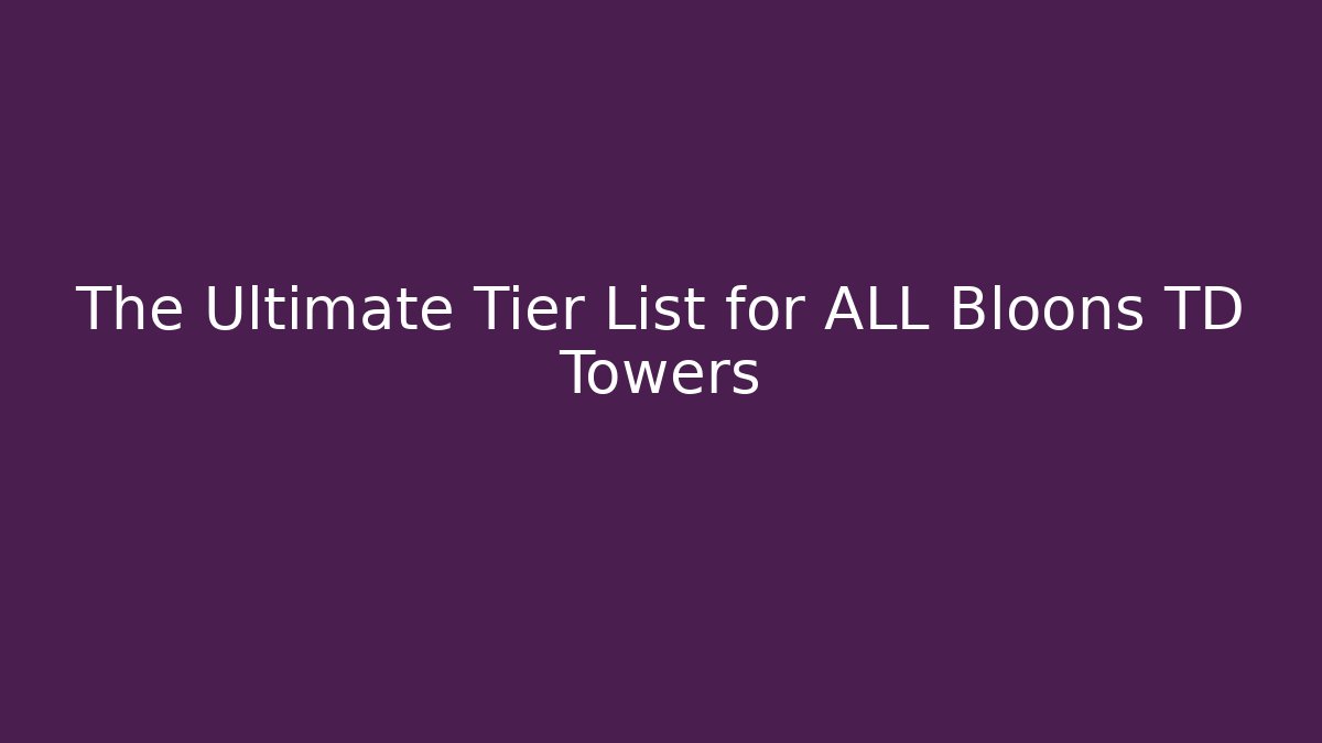 The Ultimate Tier List for ALL Bloons TD Towers