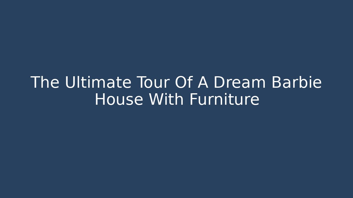 The Ultimate Tour Of A Dream Barbie House With Furniture