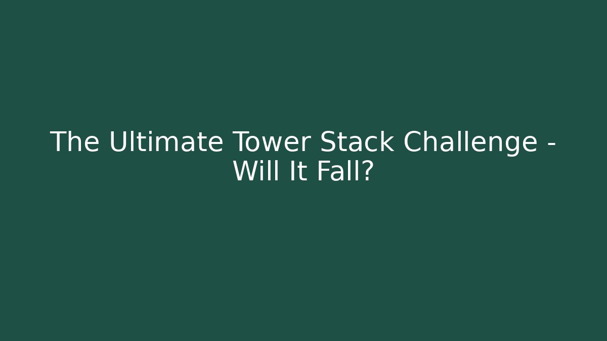 The Ultimate Tower Stack Challenge - Will It Fall? - Método de Aprovação