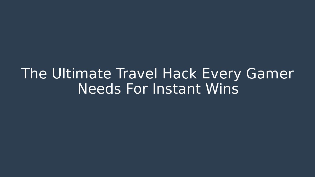 The Ultimate Travel Hack Every Gamer Needs For Instant Wins