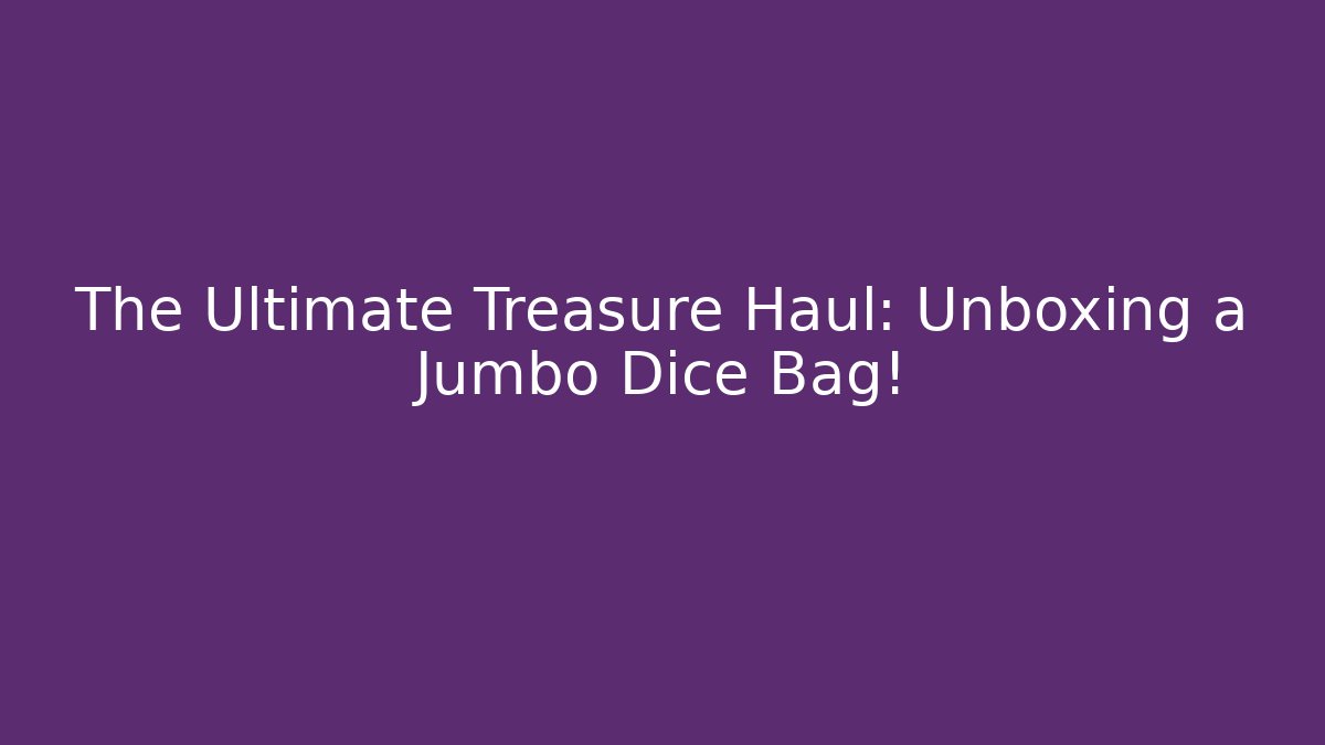 The Ultimate Treasure Haul: Unboxing a Jumbo Dice Bag!