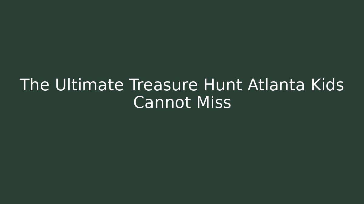 The Ultimate Treasure Hunt Atlanta Kids Cannot Miss