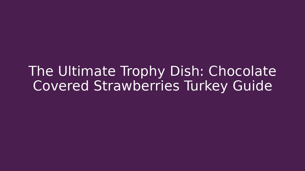The Ultimate Trophy Dish: Chocolate Covered Strawberries Turkey Guide