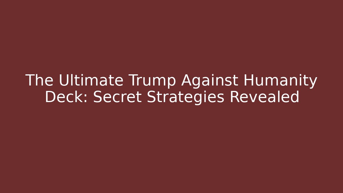 The Ultimate Trump Against Humanity Deck: Secret Strategies Revealed