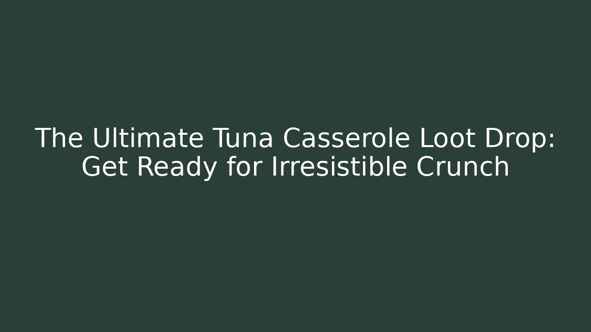The Ultimate Tuna Casserole Loot Drop: Get Ready for Irresistible Crunch