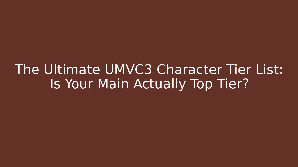The Ultimate UMVC3 Character Tier List: Is Your Main Actually Top Tier?