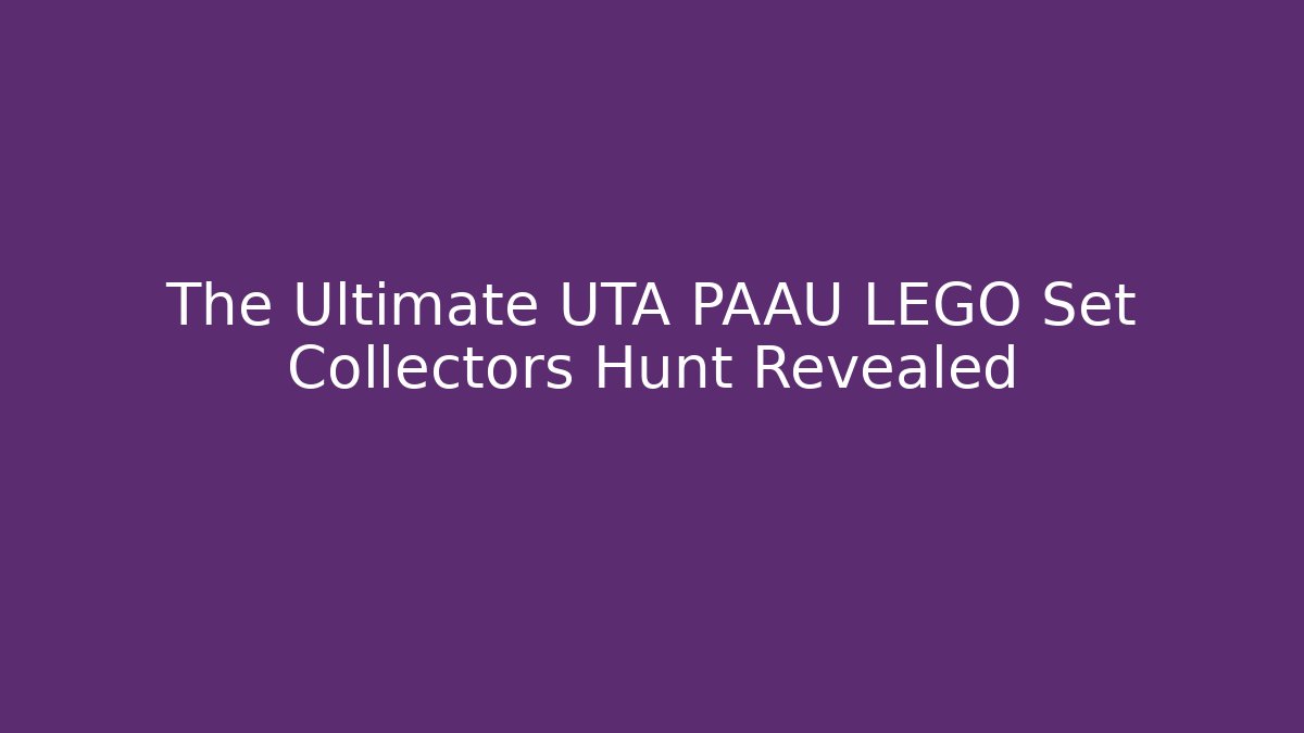 The Ultimate UTA PAAU LEGO Set Collectors Hunt Revealed