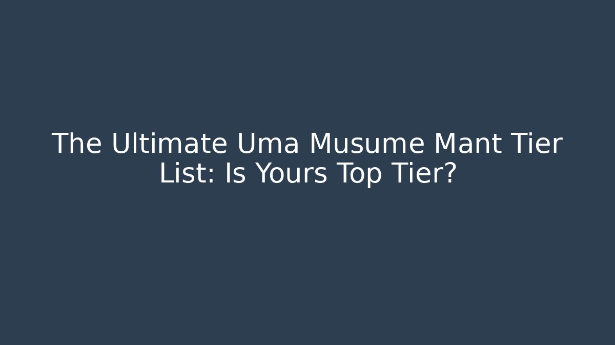 The Ultimate Uma Musume Mant Tier List: Is Yours Top Tier?