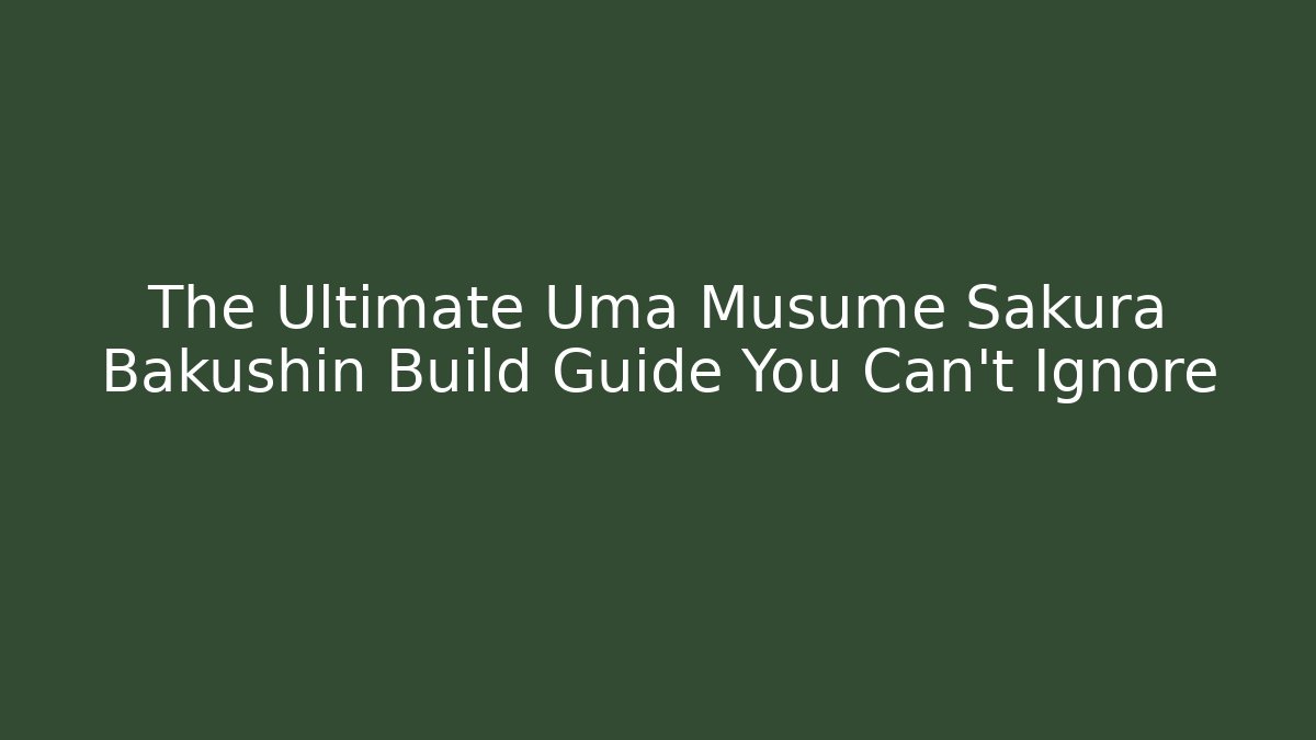 The Ultimate Uma Musume Sakura Bakushin Build Guide You Can't Ignore