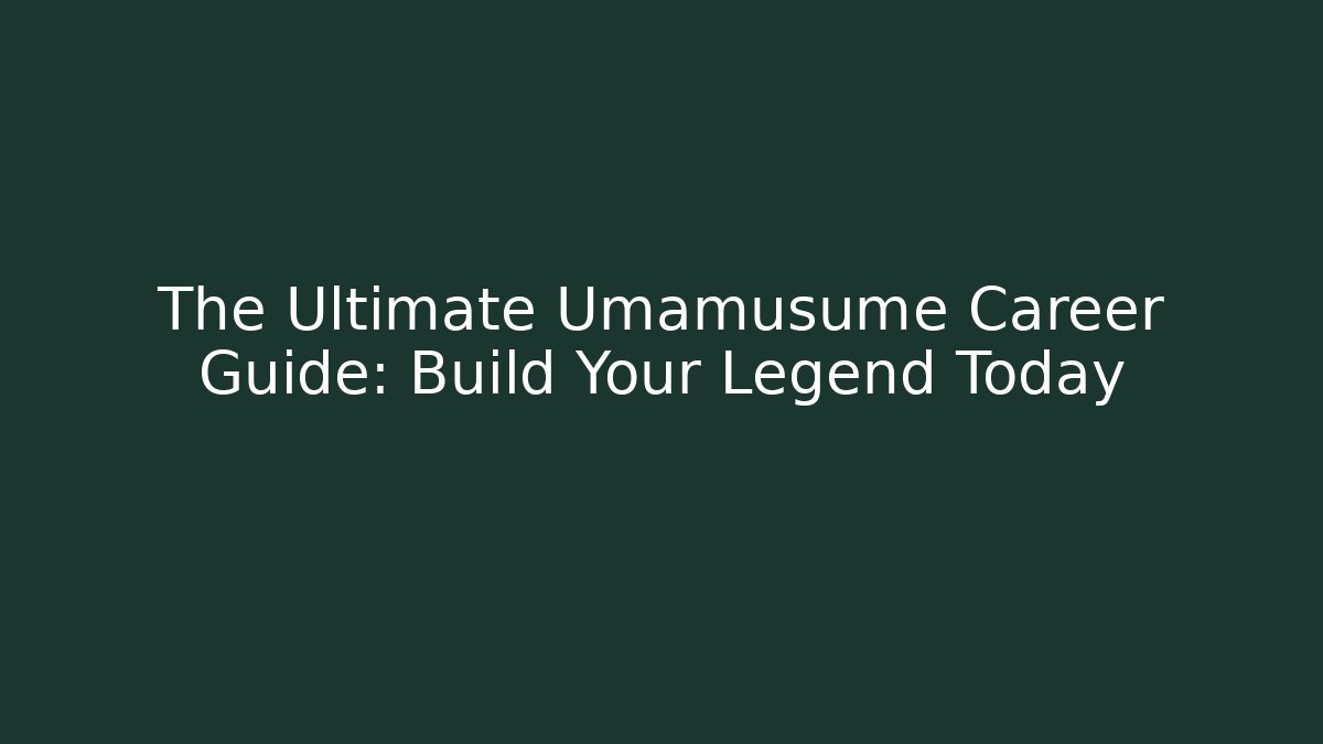 The Ultimate Umamusume Career Guide: Build Your Legend Today