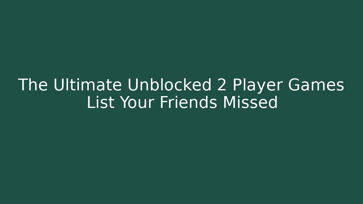 The Ultimate Unblocked 2 Player Games List Your Friends Missed