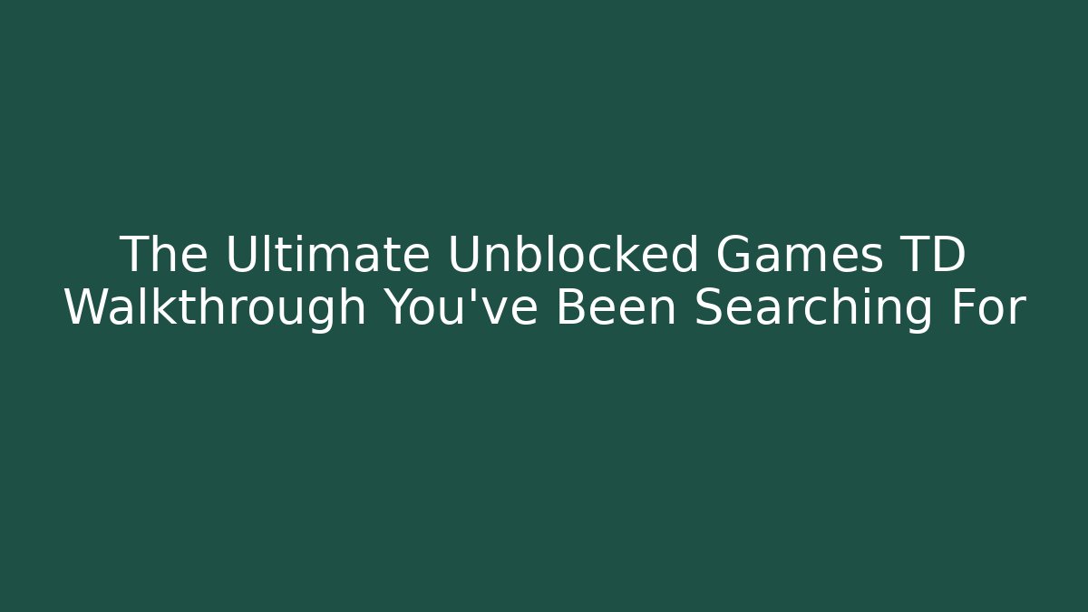 The Ultimate Unblocked Games TD Walkthrough You’ve Been Searching For