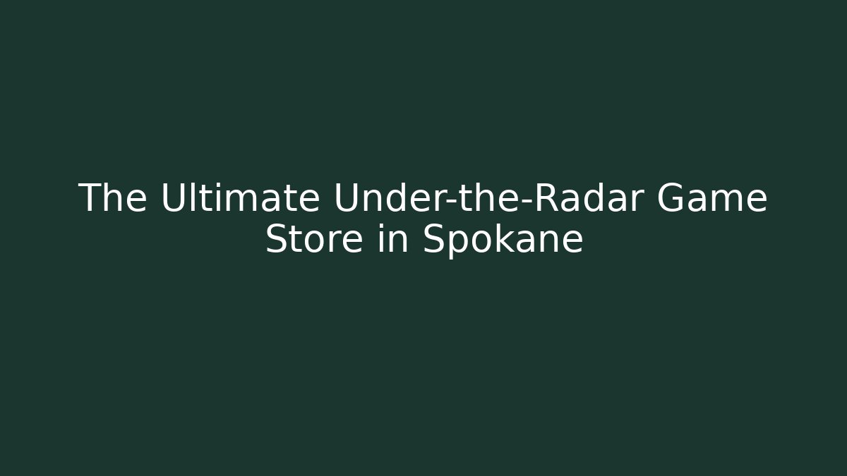 The Ultimate Under-the-Radar Game Store in Spokane