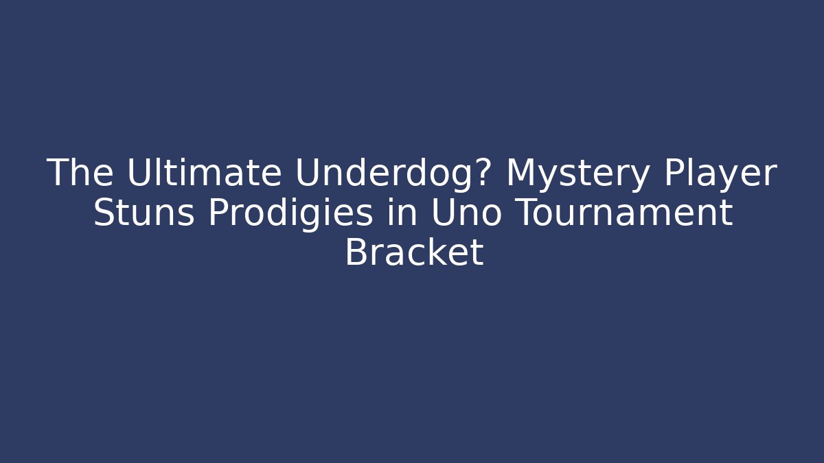 The Ultimate Underdog? Mystery Player Stuns Prodigies in Uno Tournament Bracket