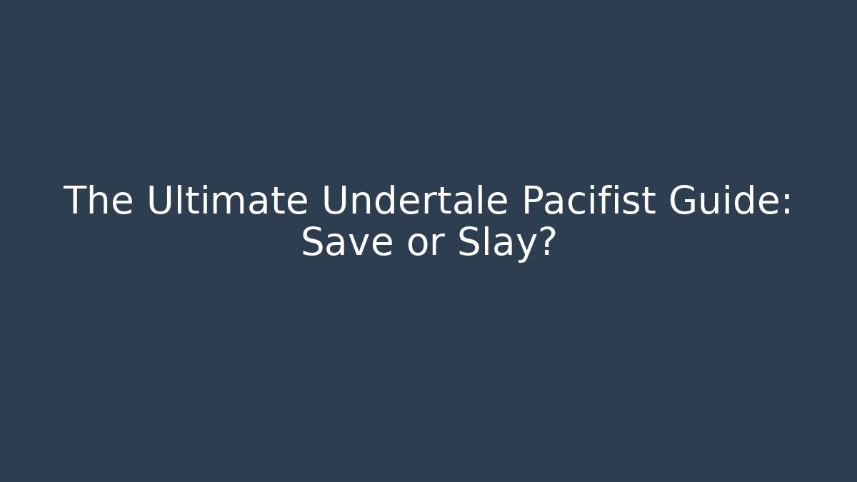 The Ultimate Undertale Pacifist Guide: Save or Slay?