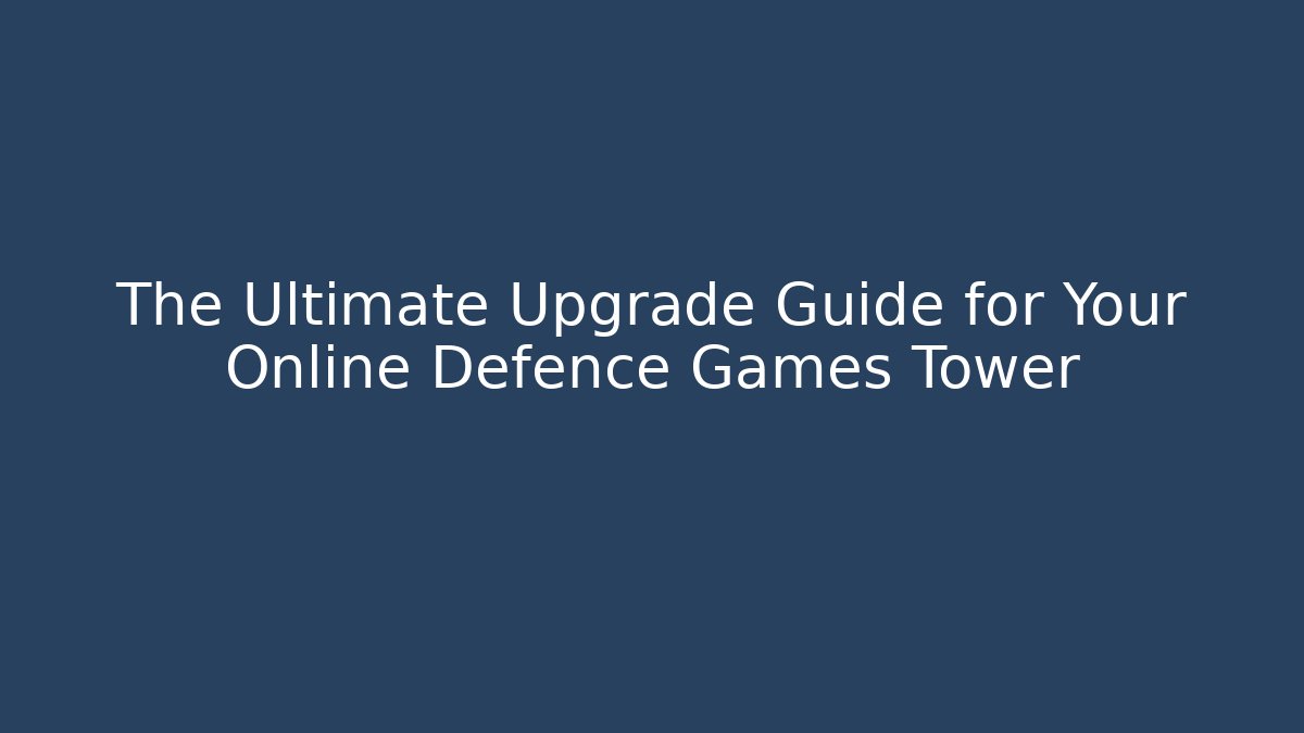 The Ultimate Upgrade Guide for Your Online Defence Games Tower