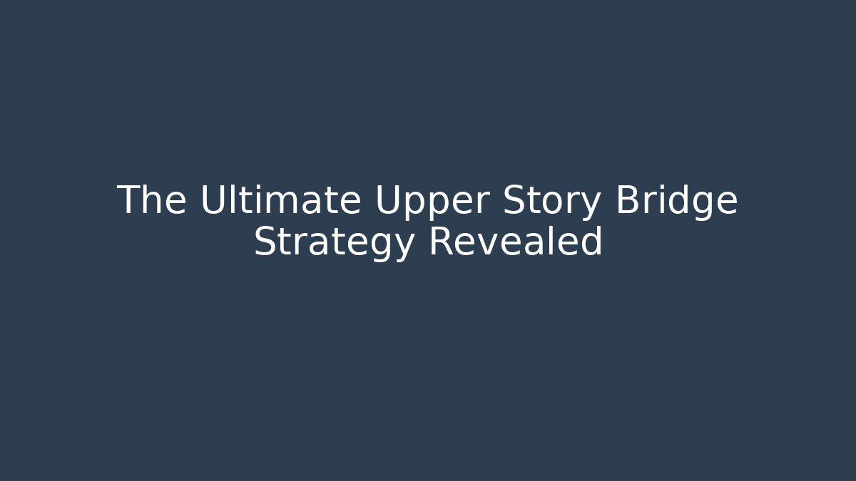 The Ultimate Upper Story Bridge Strategy Revealed