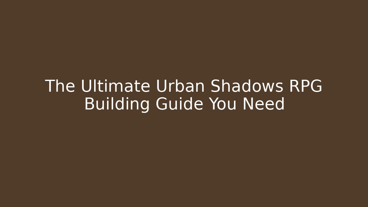The Ultimate Urban Shadows RPG Building Guide You Need