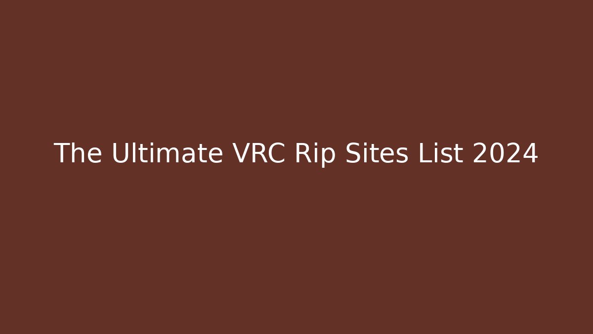 The Ultimate VRC Rip Sites List 2024