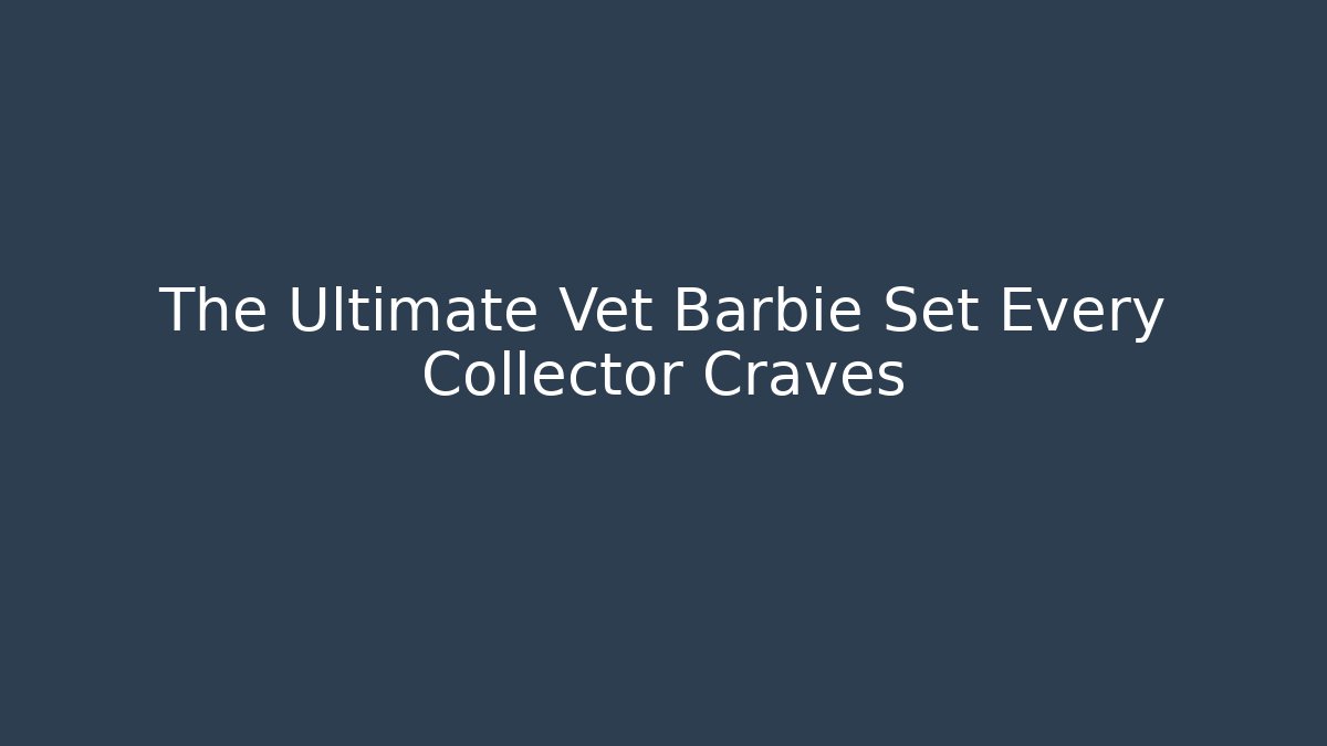 The Ultimate Vet Barbie Set Every Collector Craves