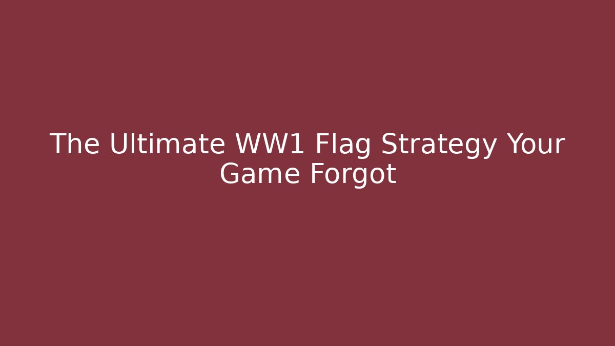 The Ultimate WW1 Flag Strategy Your Game Forgot