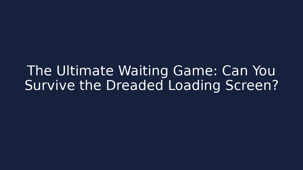 The Ultimate Waiting Game: Can You Survive the Dreaded Loading Screen?