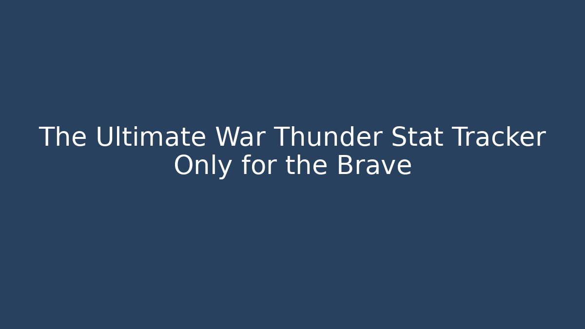 The Ultimate War Thunder Stat Tracker Only for the Brave